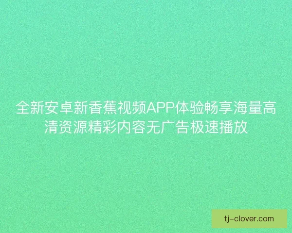 全新安卓新香蕉视频APP体验畅享海量高清资源精彩内容无广告极速播放
