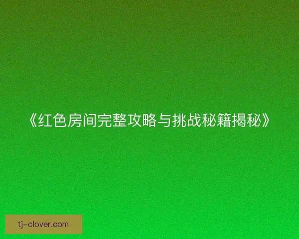 《红色房间完整攻略与挑战秘籍揭秘》