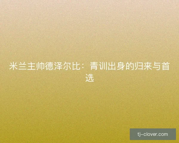 米兰主帅德泽尔比：青训出身的归来与首选