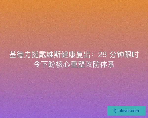 基德力挺戴维斯健康复出：28 分钟限时令下盼核心重塑攻防体系