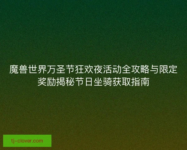 魔兽世界万圣节狂欢夜活动全攻略与限定奖励揭秘节日坐骑获取指南