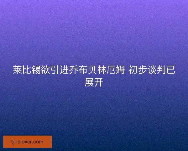 莱比锡欲引进乔布贝林厄姆 初步谈判已展开