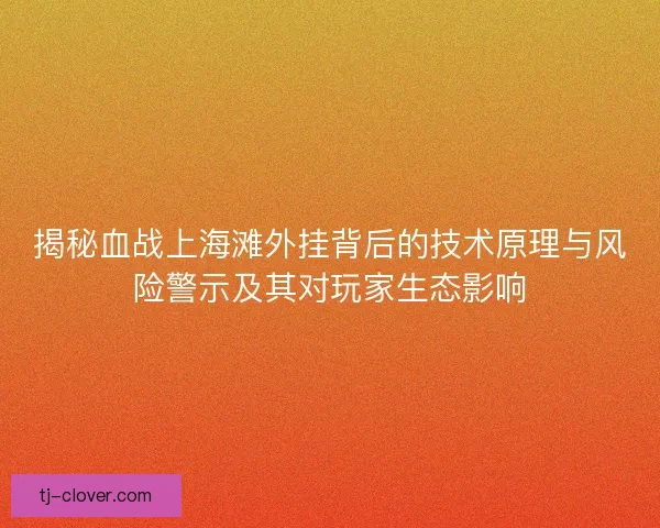 揭秘血战上海滩外挂背后的技术原理与风险警示及其对玩家生态影响