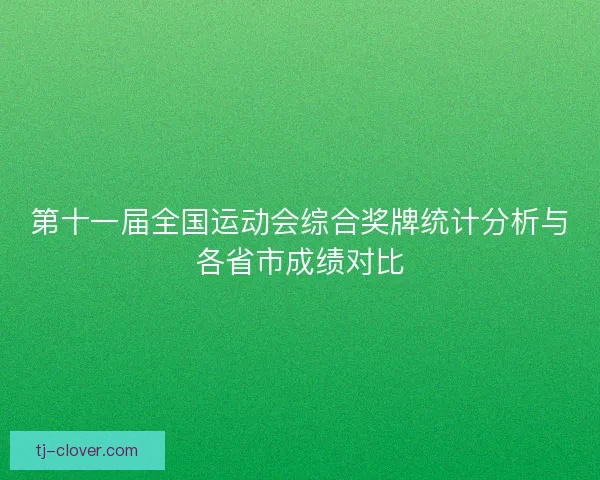 第十一届全国运动会综合奖牌统计分析与各省市成绩对比