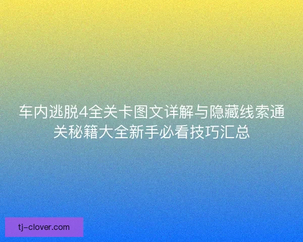 车内逃脱4全关卡图文详解与隐藏线索通关秘籍大全新手必看技巧汇总