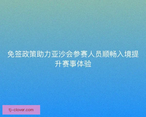 免签政策助力亚沙会参赛人员顺畅入境提升赛事体验