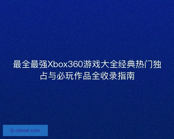 最全最强Xbox360游戏大全经典热门独占与必玩作品全收录指南