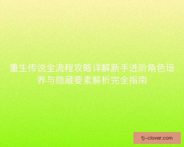 重生传说全流程攻略详解新手进阶角色培养与隐藏要素解析完全指南