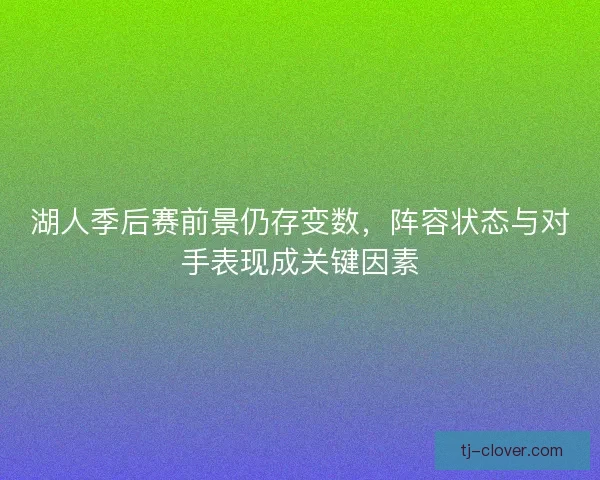 湖人季后赛前景仍存变数，阵容状态与对手表现成关键因素